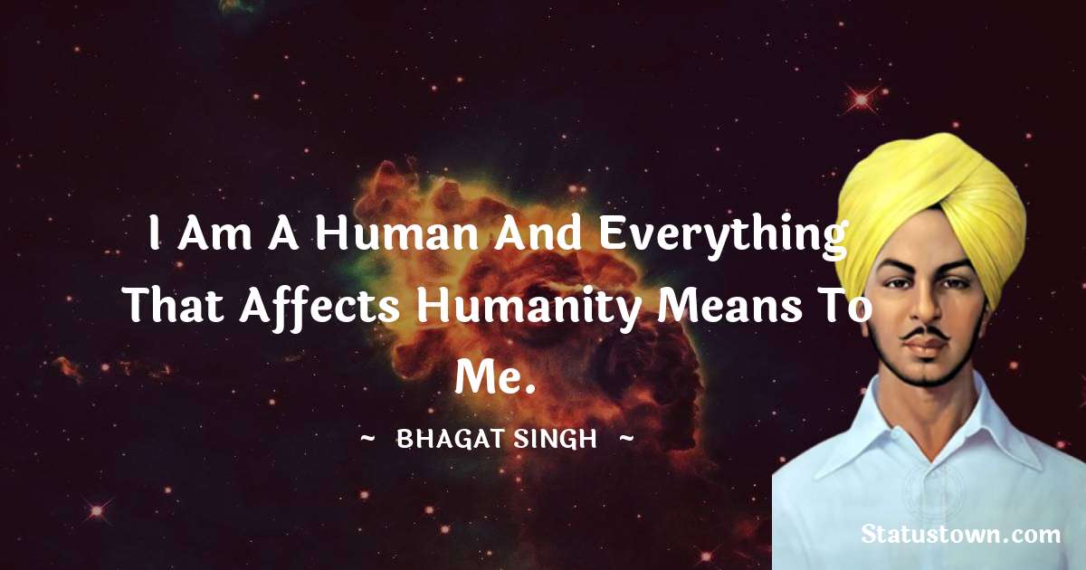 Bhagat Singh Quotes - I am a human and everything that affects humanity means to me.