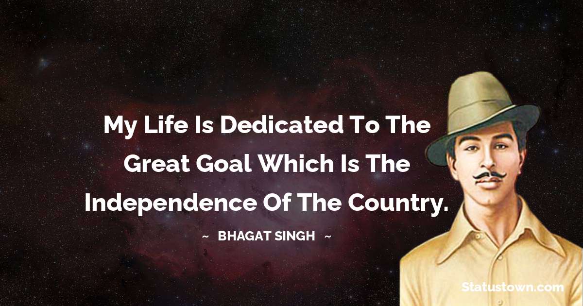 My life is dedicated to the great goal which is the independence of the country. - Bhagat Singh quotes