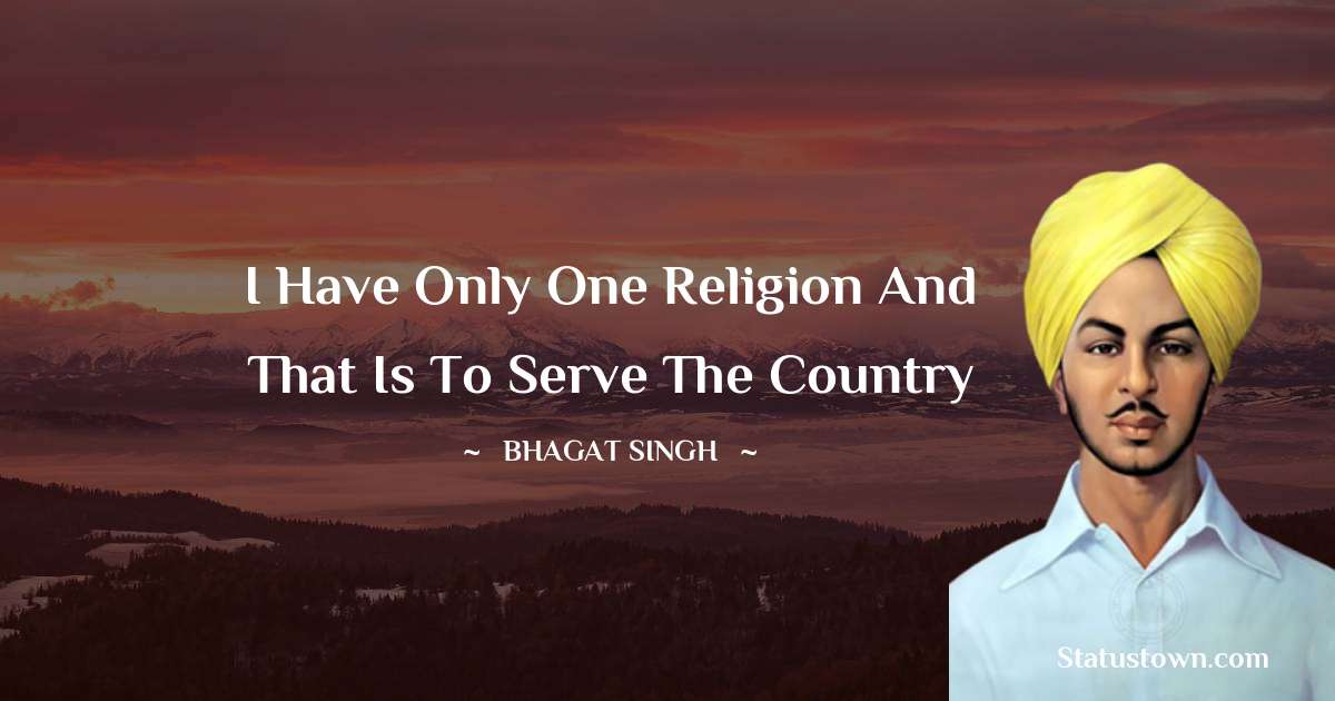 I have only one religion and that is to serve the country - Bhagat Singh quotes