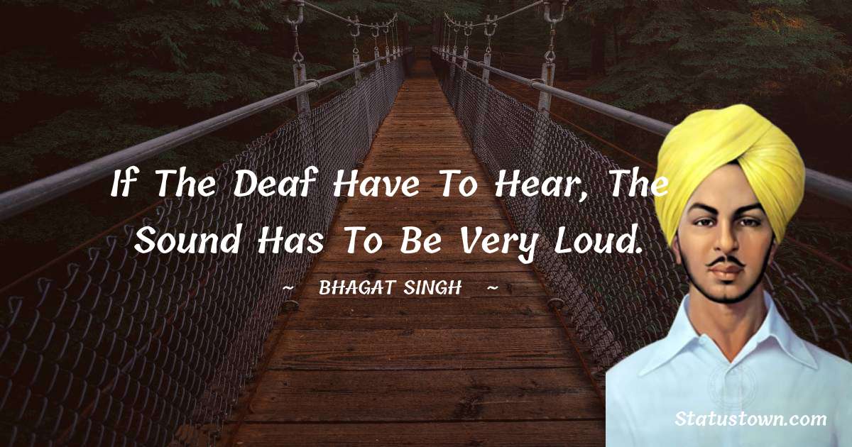 Bhagat Singh Quotes - If the deaf have to hear, the sound has to be very loud.