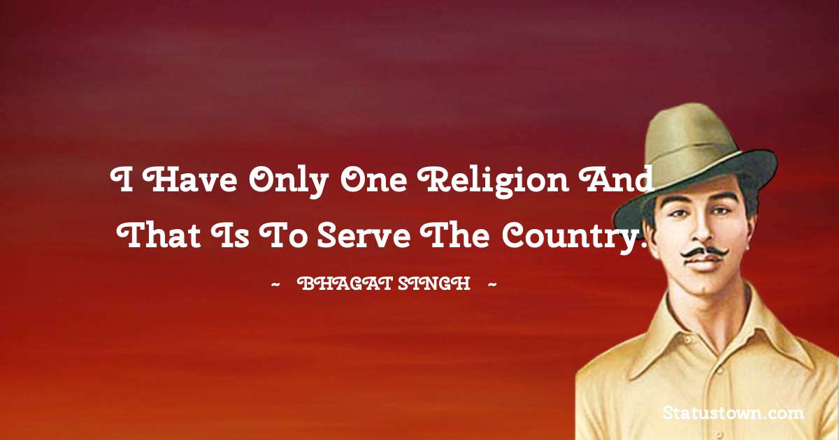 Bhagat Singh Quotes - I have only one religion and that is to serve the country.