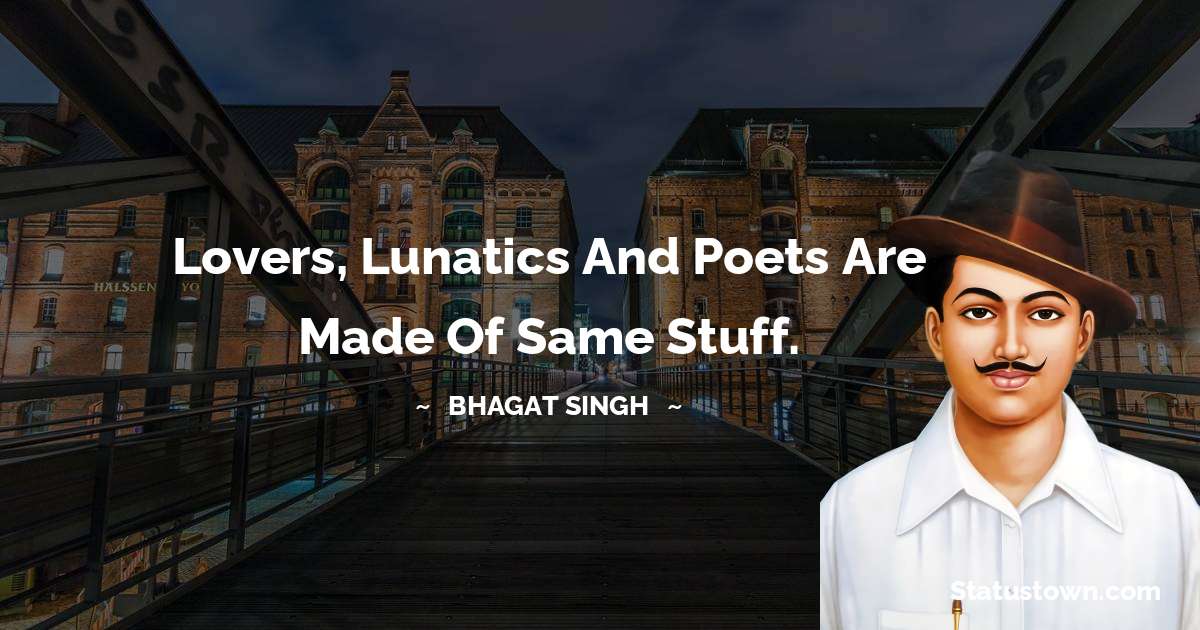 Bhagat Singh Quotes - Lovers, Lunatics and poets are made of same stuff.