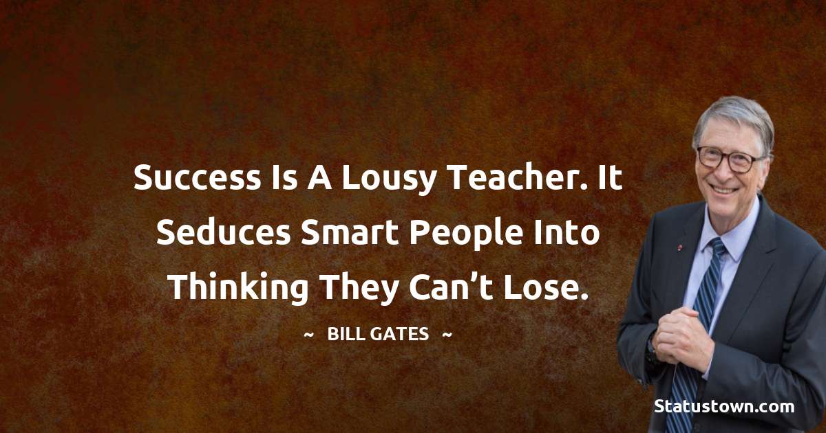 Success is a lousy teacher. It seduces smart people into thinking they can’t lose. - Bill Gates quotes