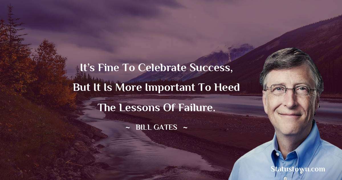 Bill Gates Quotes - It’s fine to celebrate success, but it is more important to heed the lessons of failure.
