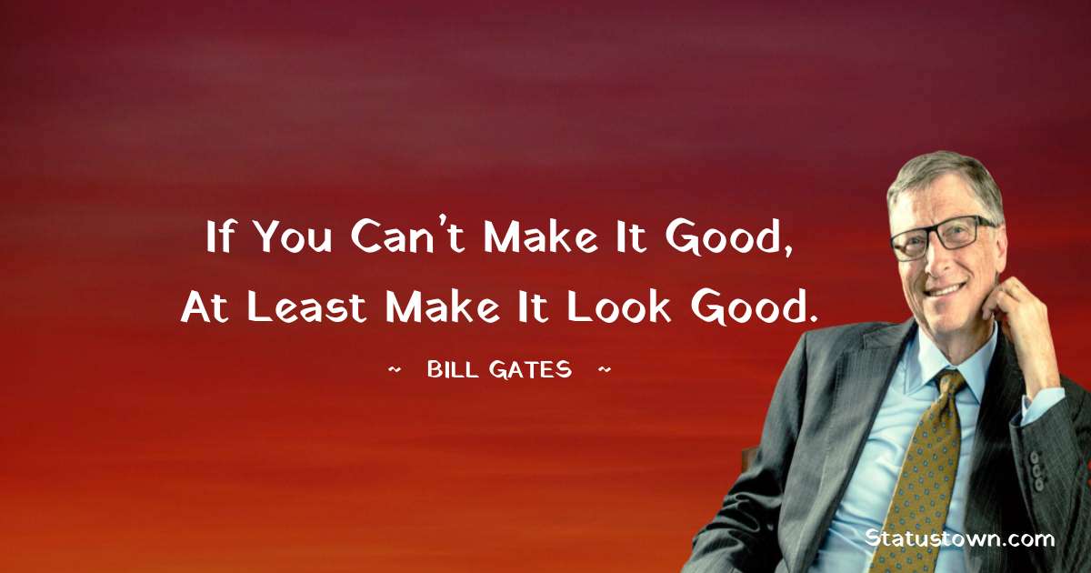 Bill Gates Quotes - If you can’t make it good, at least make it look good.