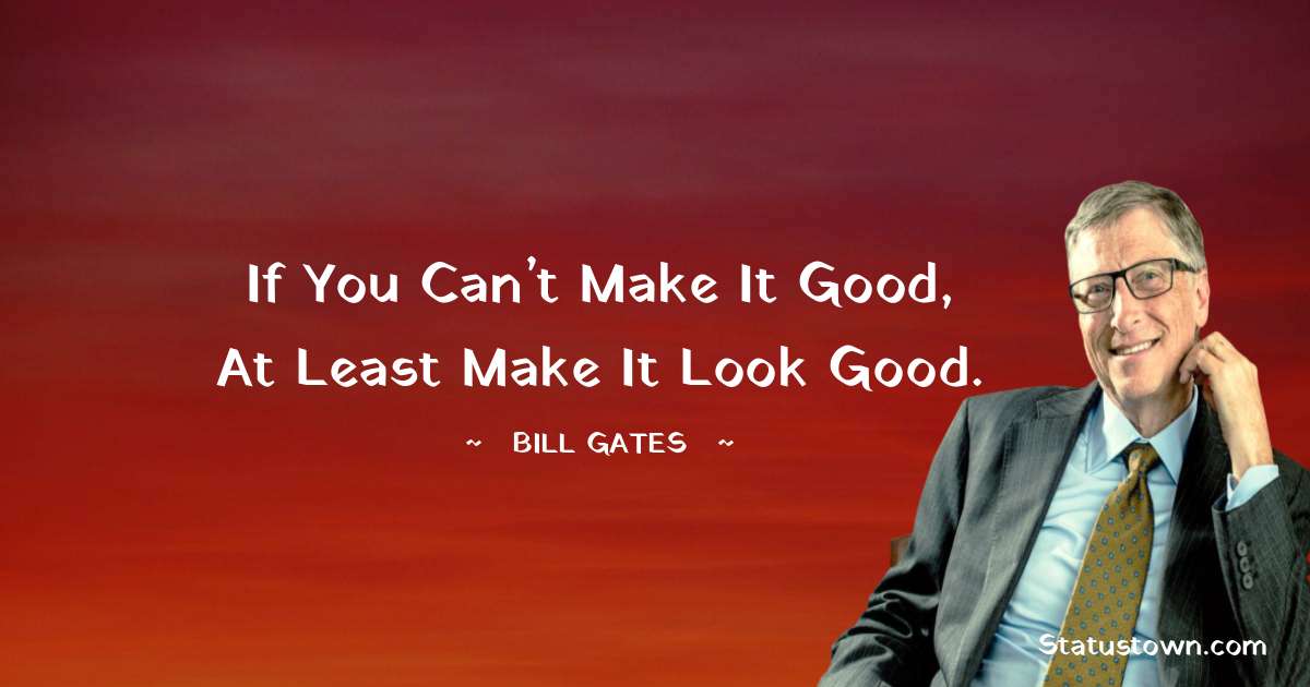 Bill Gates Quote: “If you can't make it good, at least make it look good.”