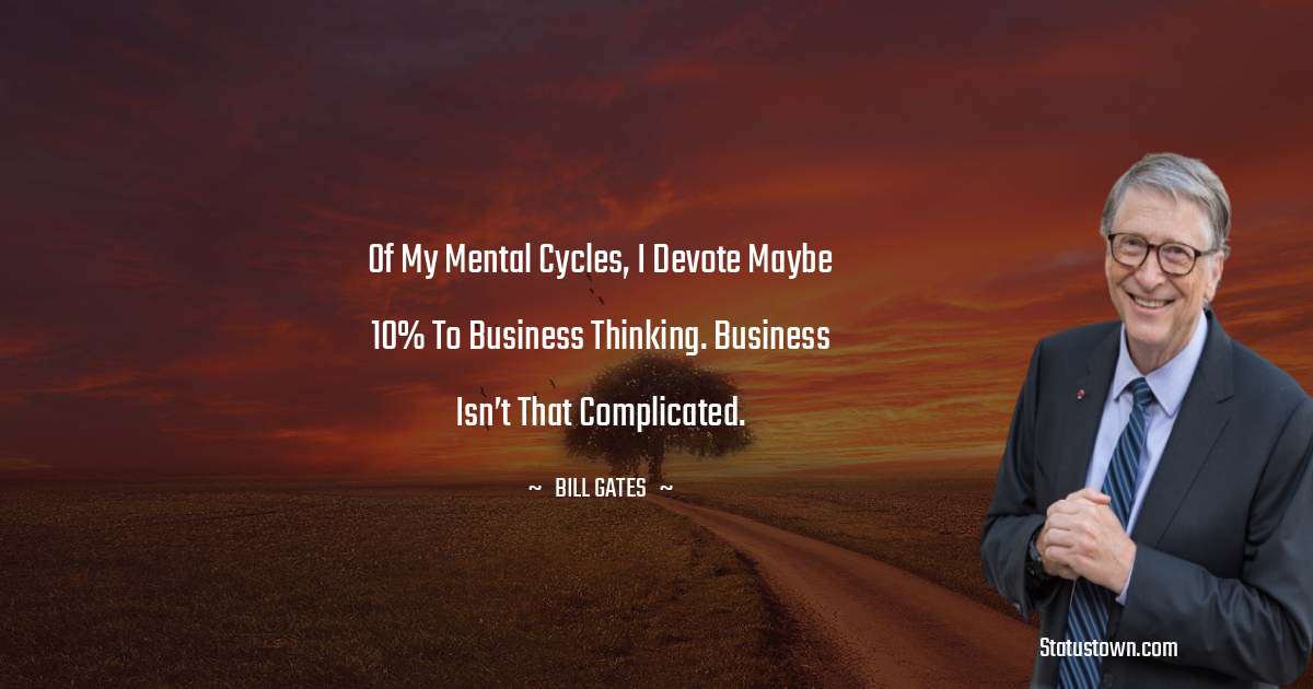 Of my mental cycles, I devote maybe 10% to business thinking. Business isn’t that complicated. - Bill Gates quotes