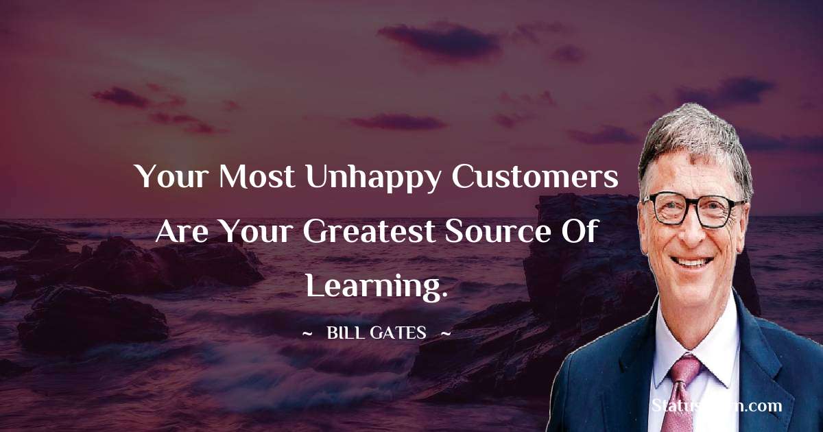 Bill Gates Quotes - Your most unhappy customers are your greatest source of learning.