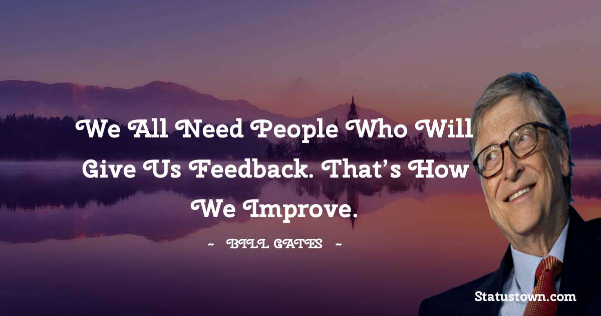 We all need people who will give us feedback. That’s how we improve. - Bill Gates quotes