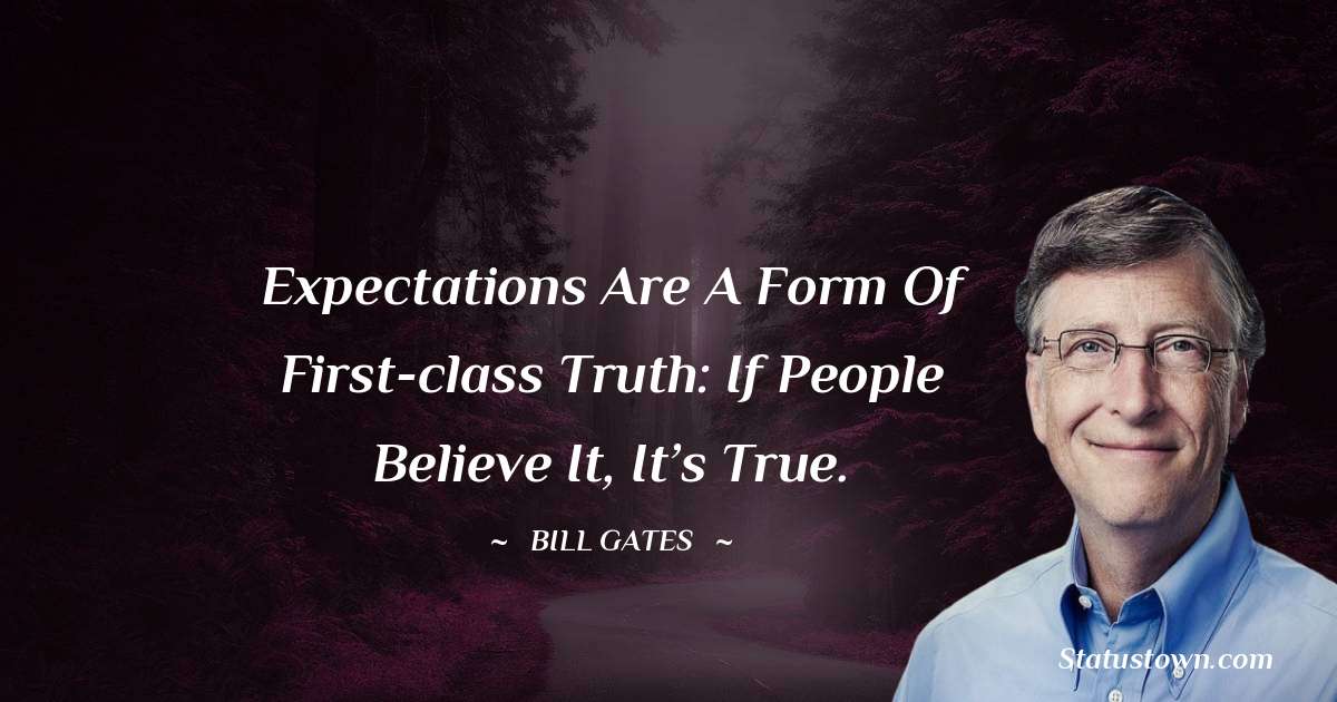 Bill Gates Quotes - Expectations are a form of first-class truth: If people believe it, it’s true.
