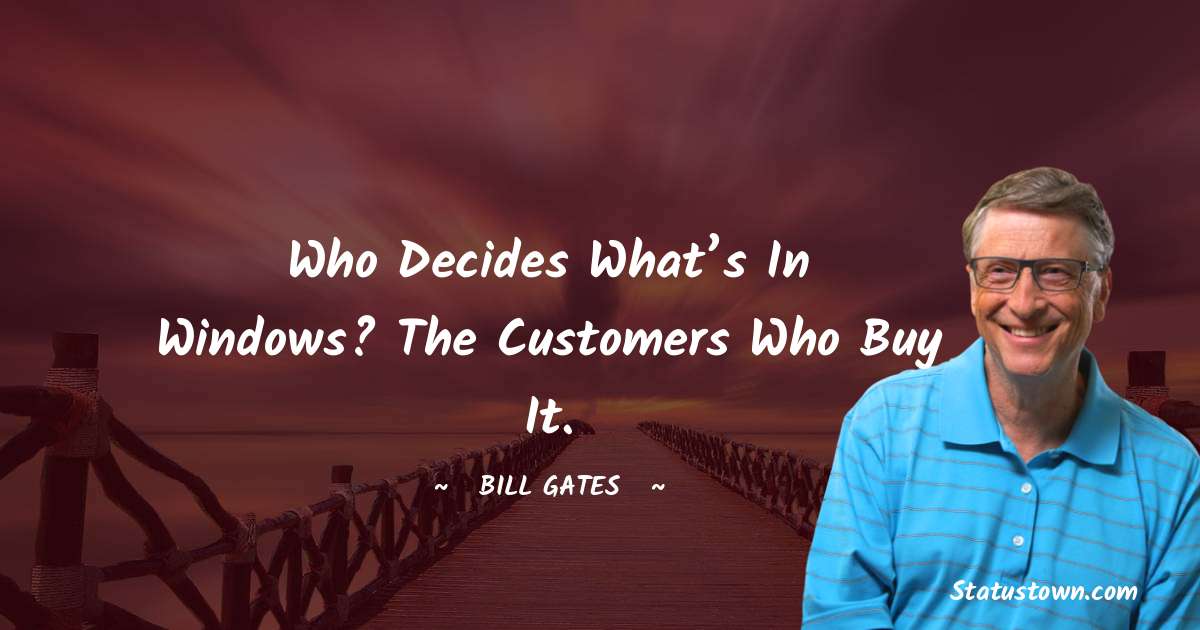 Bill Gates Quotes - Who decides what’s in Windows? The customers who buy it.