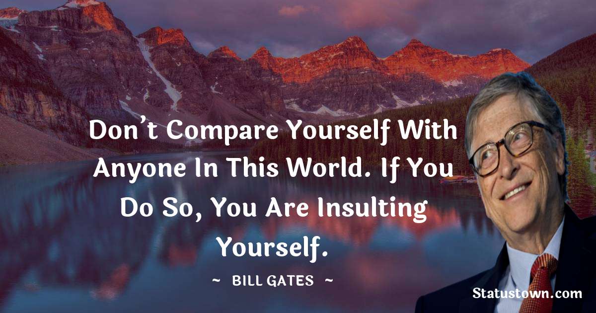 Don’t compare yourself with anyone in this world. If you do so, you are insulting yourself. - Bill Gates quotes
