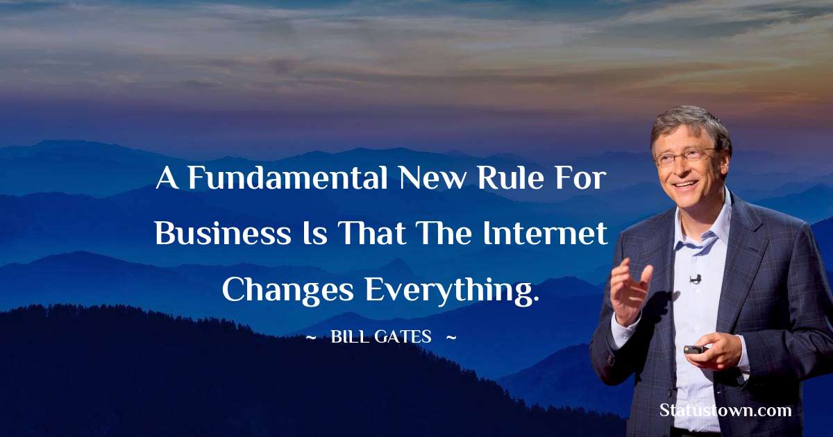 A fundamental new rule for business is that the Internet changes everything. - Bill Gates quotes