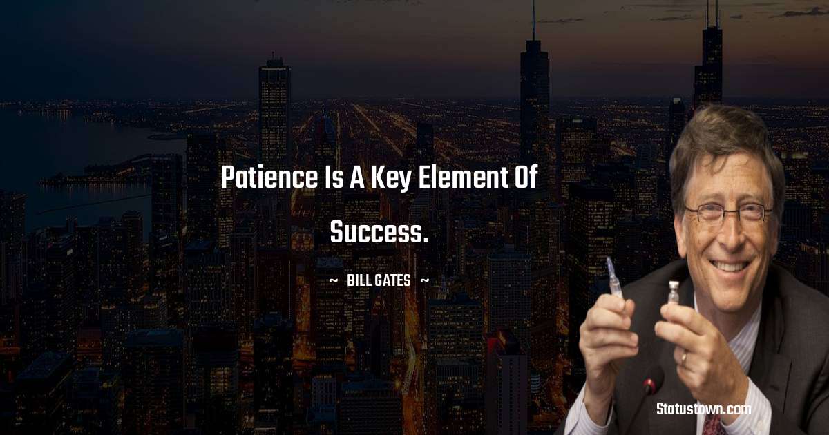 Patience is a key element of success. - Bill Gates quotes