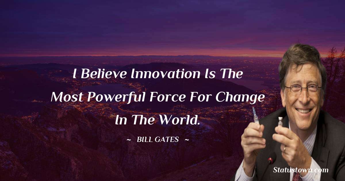 Bill Gates Quotes - I believe innovation is the most powerful force for change in the world.