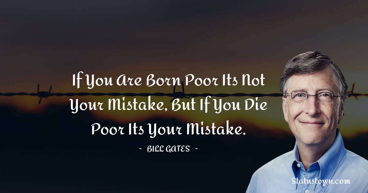 Bill Gates Quotes - If you are born poor its not your mistake, But if you die poor its your mistake.