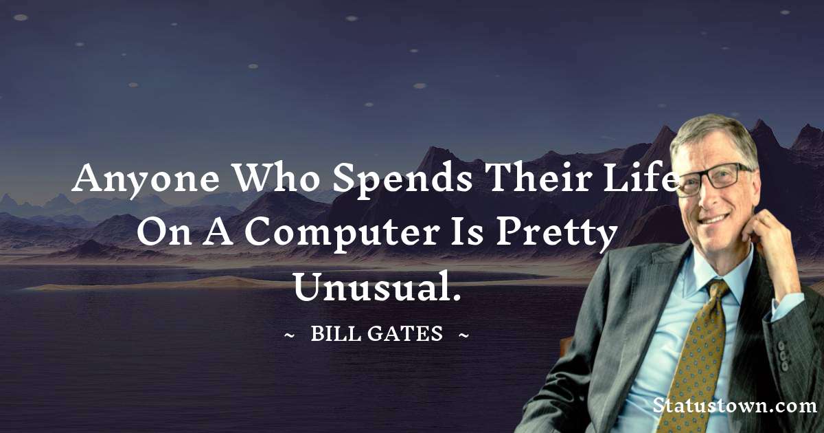 Anyone who spends their life on a computer is pretty unusual. - Bill Gates quotes