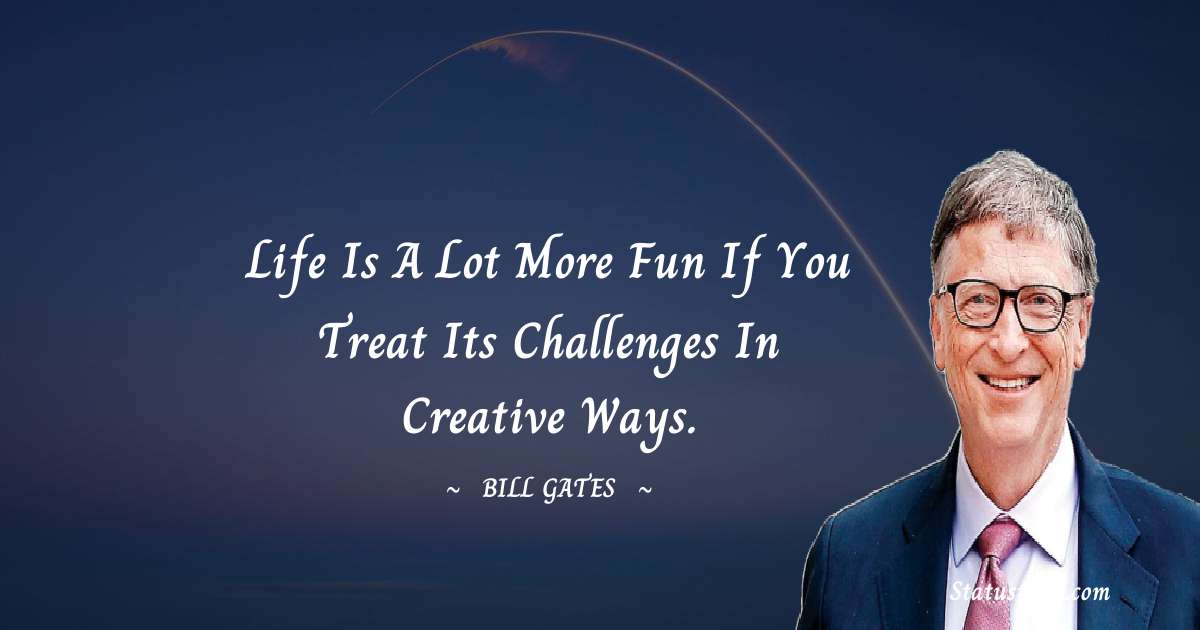 Bill Gates Quotes - Life is a lot more fun if you treat its challenges in creative ways.