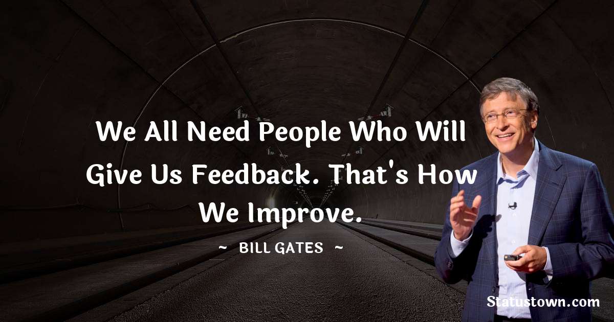 We all need people who will give us feedback. That's how we improve. - Bill Gates quotes