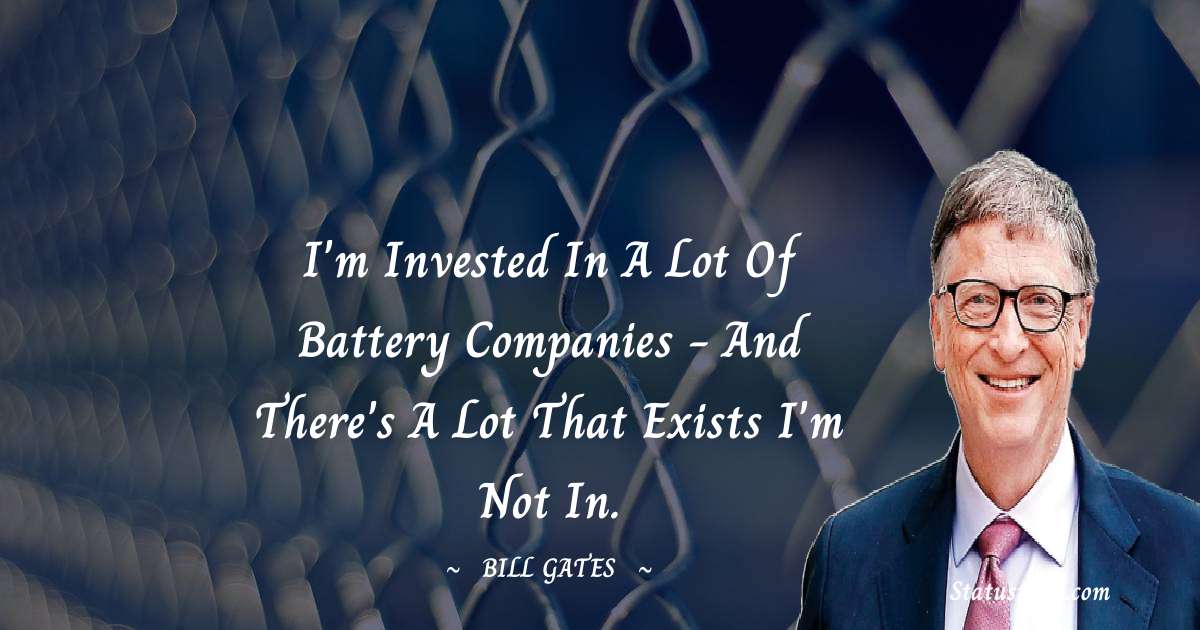 I'm invested in a lot of battery companies - and there's a lot that exists I'm not in. - Bill Gates quotes