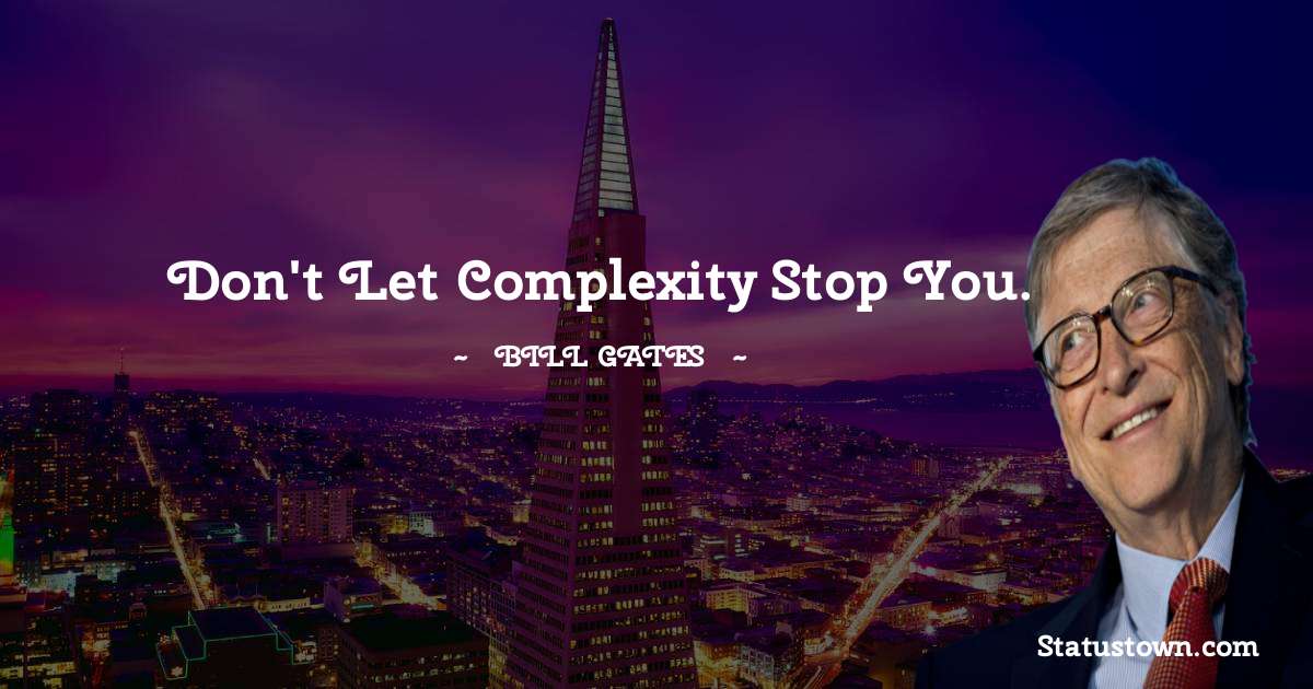 Don't let complexity stop you. - Bill Gates quotes