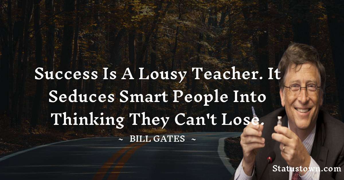 Bill Gates Quotes - Success is a lousy teacher. It seduces smart people into thinking they can't lose.