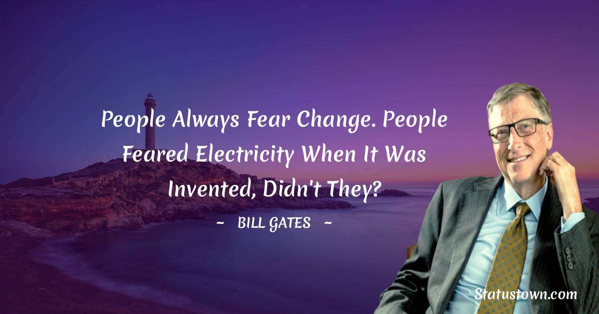 People always fear change. People feared electricity when it was invented, didn't they? - Bill Gates quotes