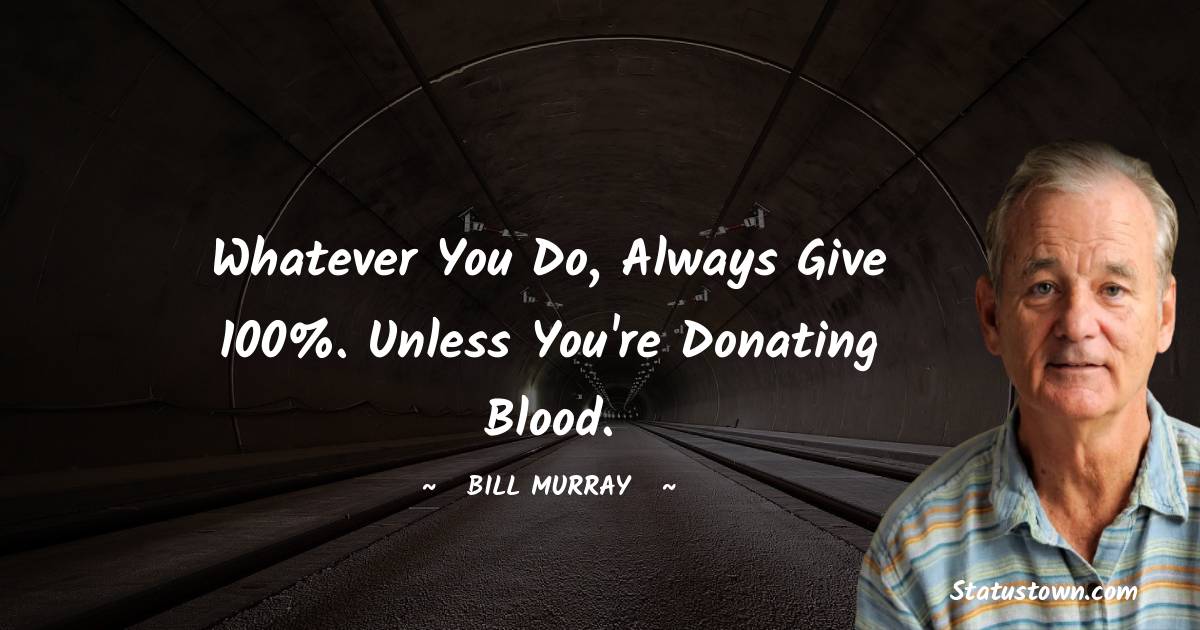 Whatever You Do Always Give 100 Unless You re Donating Blood Bill 