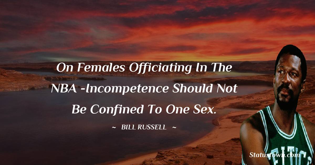Bill Russell Quotes - On females officiating in the NBA -Incompetence should not be confined to one sex.