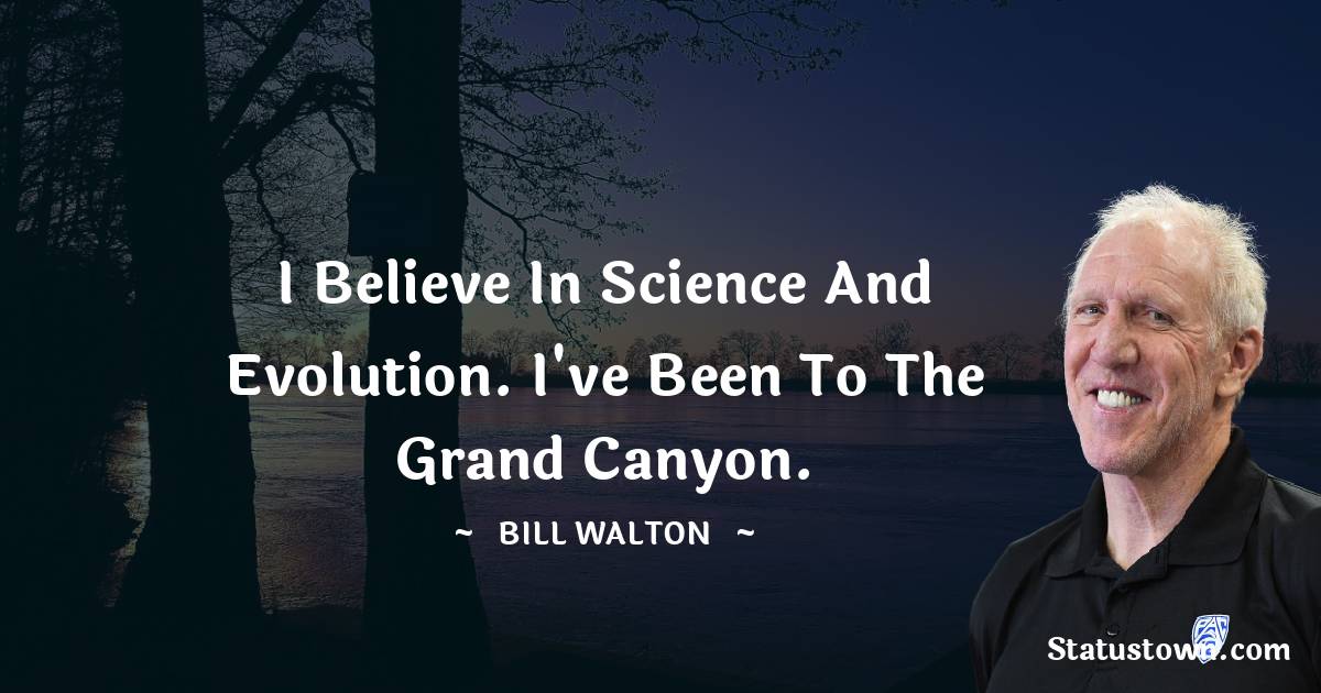 Bill Walton Quotes - I believe in science and evolution. I've been to the Grand Canyon.