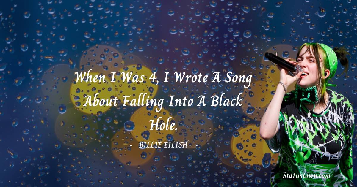 Billie Eilish Quotes - When I was 4, I wrote a song about falling into a black hole.