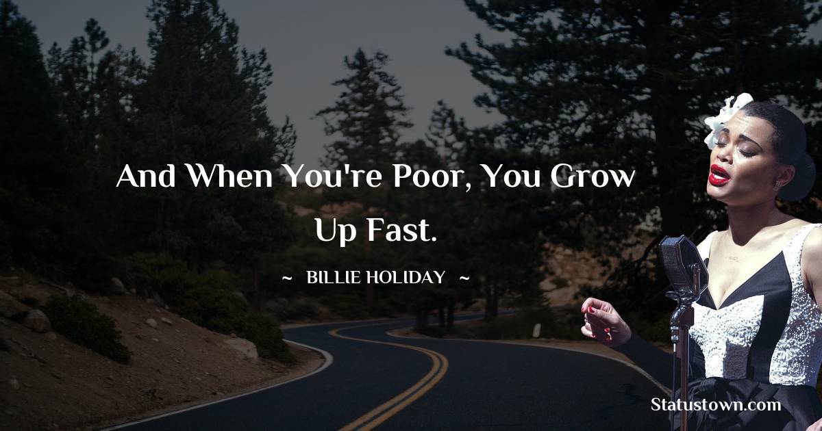 Billie Holiday Quotes - And when you're poor, you grow up fast.