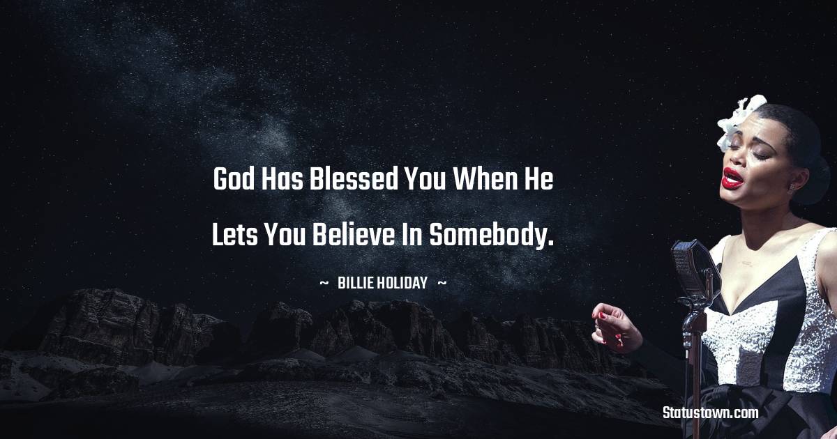 Billie Holiday Quotes - God has blessed you when he lets you believe in somebody.