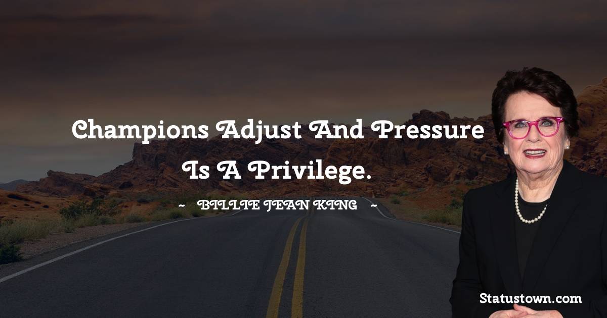 Billie Jean King Quotes - Champions adjust and pressure is a privilege.