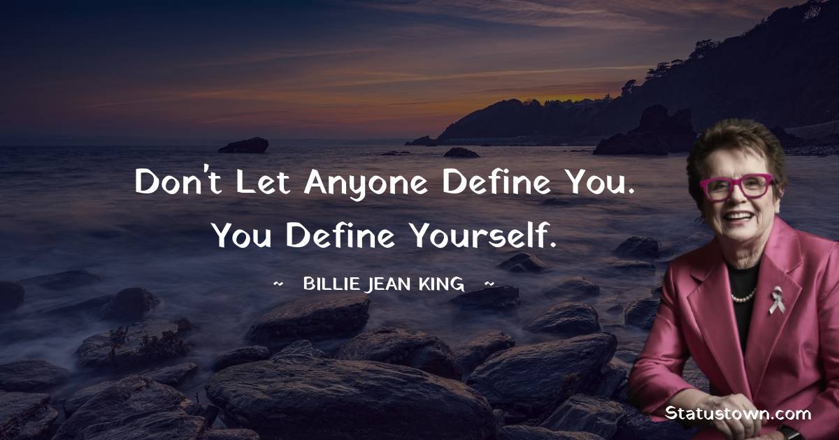 Billie Jean King Quotes - Don't let anyone define you. You define yourself.