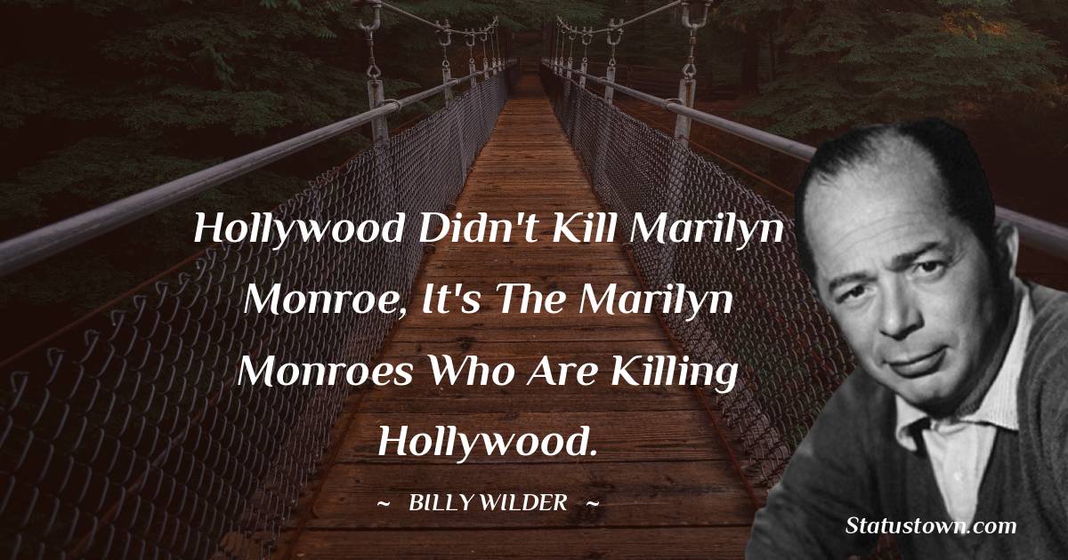 Billy Wilder Quotes - Hollywood didn't kill Marilyn Monroe, it's the Marilyn Monroes who are killing Hollywood.