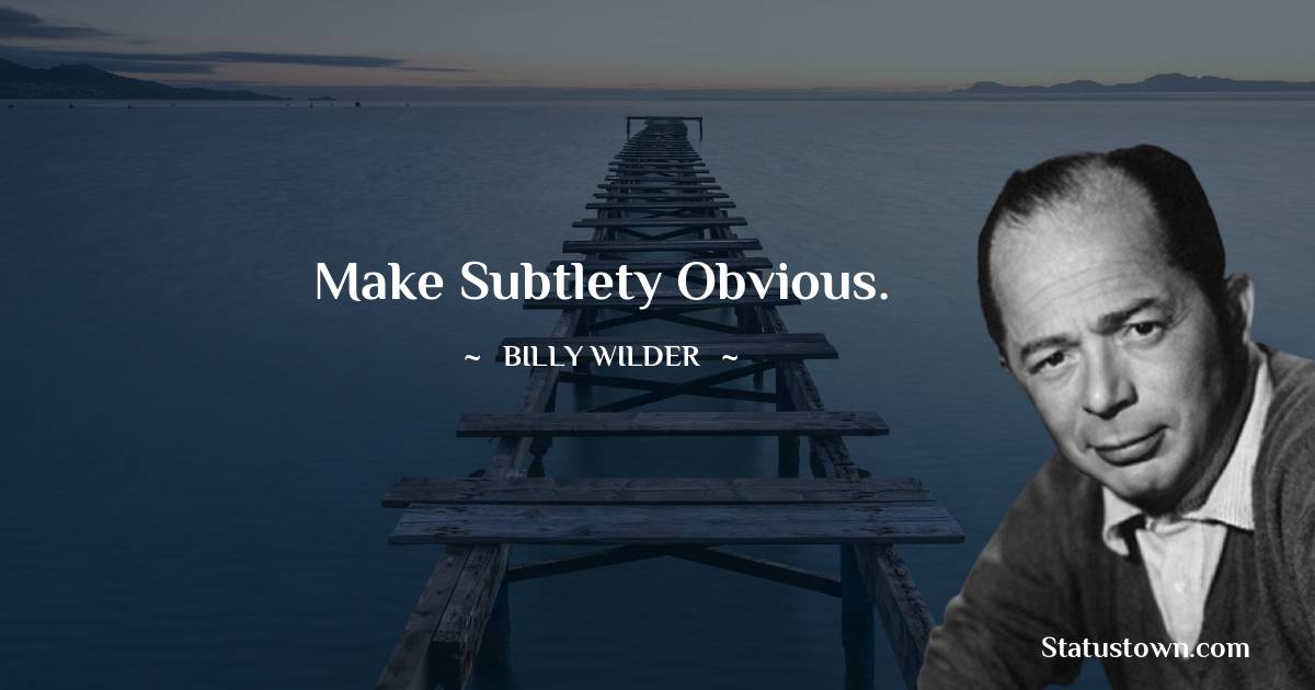 Make subtlety obvious. - Billy Wilder quotes