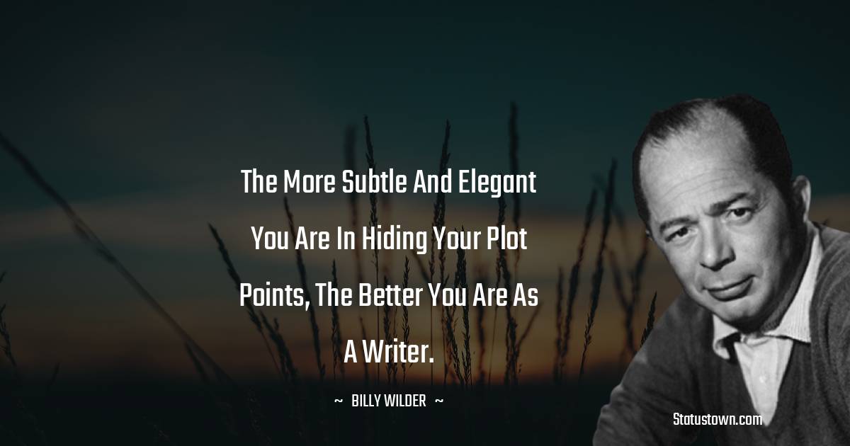 Billy Wilder Quotes - The more subtle and elegant you are in hiding your plot points, the better you are as a writer.