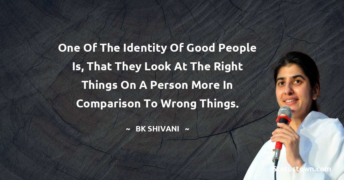 One of the identity of good people is, that they look at the right things on a person more in comparison to wrong things. - Brahmakumari Shivani  quotes