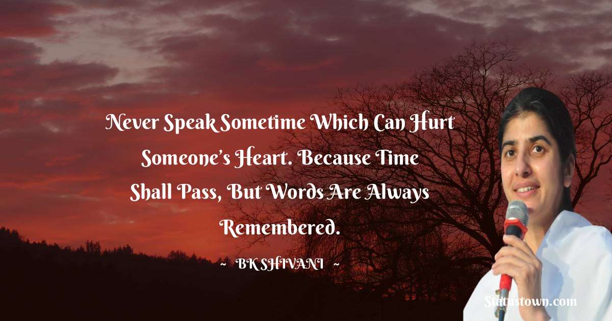 Brahmakumari Shivani  Quotes - Never speak sometime which can hurt someone’s heart. Because time shall pass, but words are always remembered.