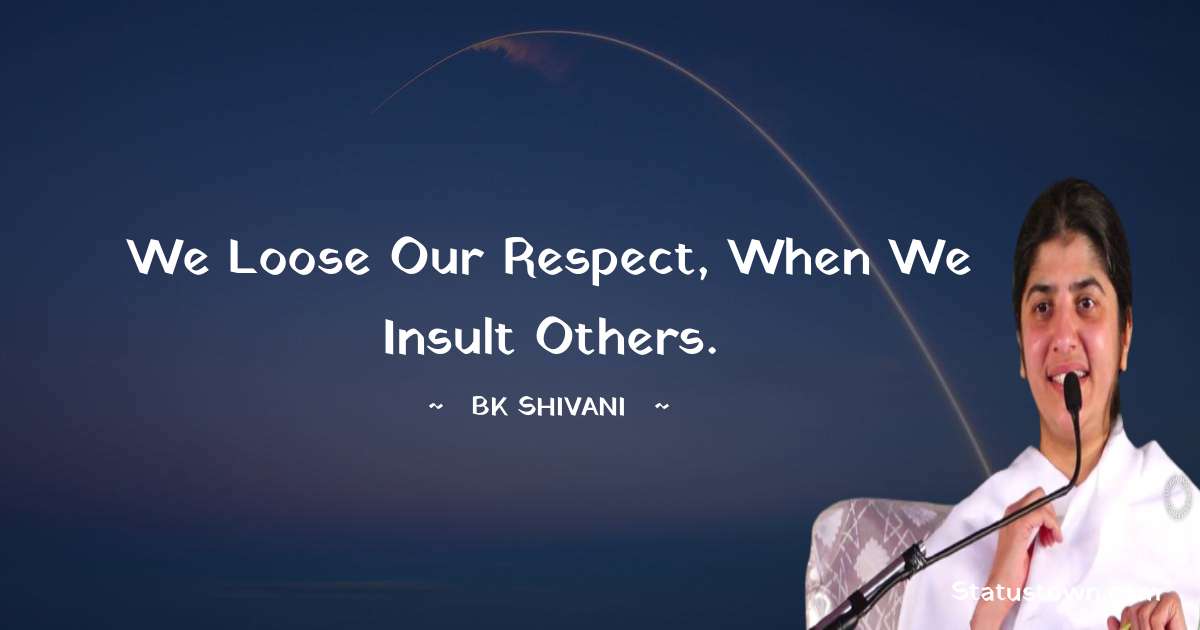 Brahmakumari Shivani  Quotes - We loose our respect, when we insult others.