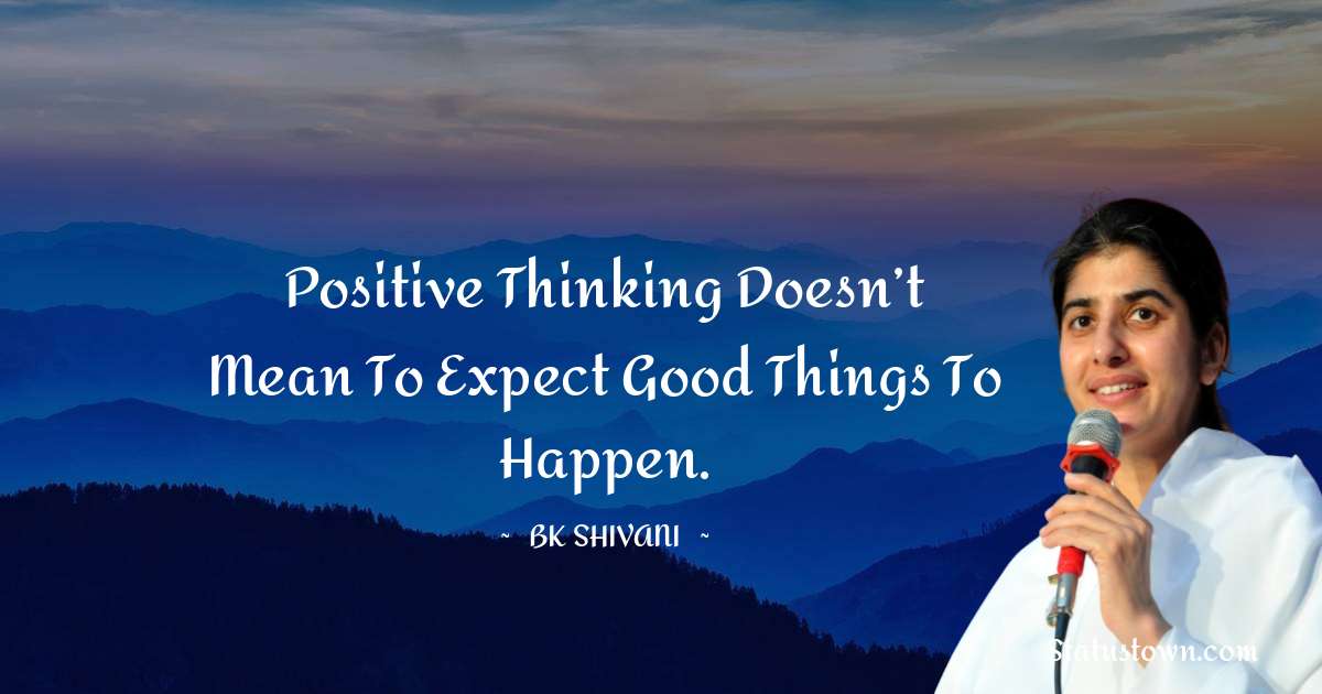 Positive thinking doesn’t mean to expect good things to happen. - Brahmakumari Shivani  quotes