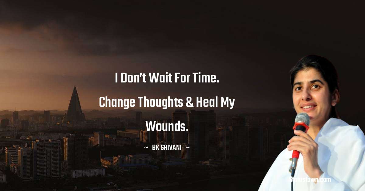 Brahmakumari Shivani  Quotes - I Don’t Wait For Time. Change Thoughts & Heal My Wounds.