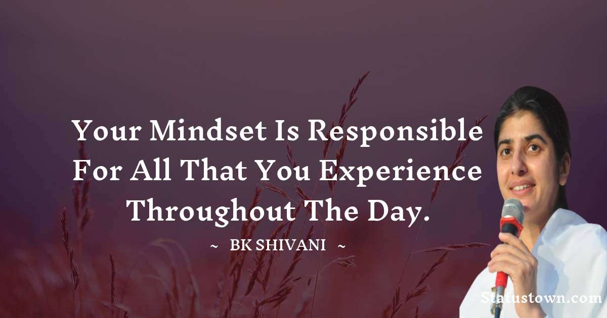 Brahmakumari Shivani  Quotes - your mindset is responsible for all that you experience throughout the day.