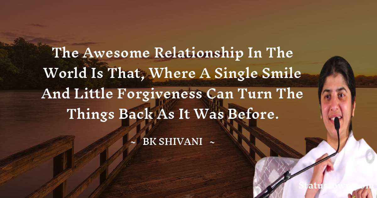 Brahmakumari Shivani  Quotes - The awesome relationship in the world is that, where a single smile and little forgiveness can turn the things back as it was before.