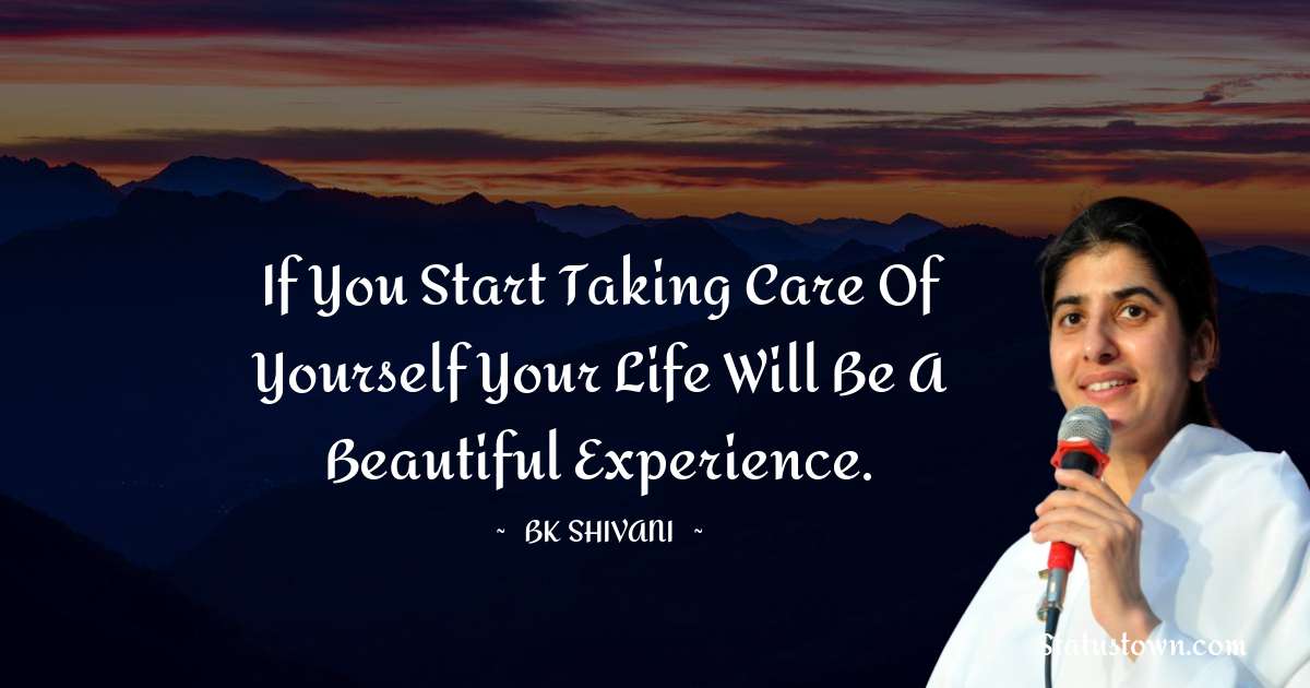 Brahmakumari Shivani  Quotes - If you start taking care of yourself your life will be a beautiful experience.