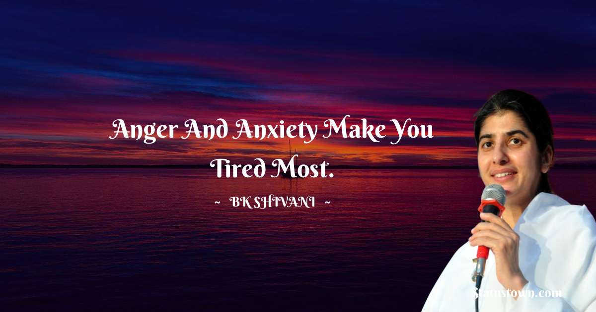 Brahmakumari Shivani  Quotes - Anger and anxiety make you tired most.