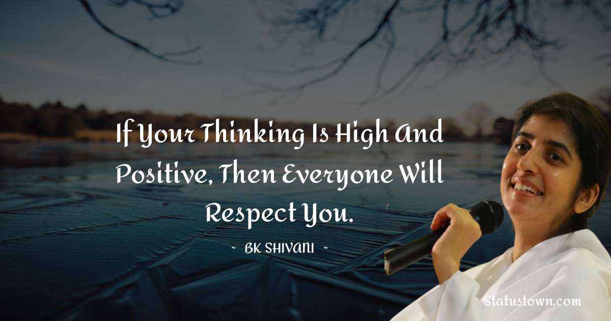Brahmakumari Shivani  Quotes - If your thinking is high and positive, then everyone will respect you.