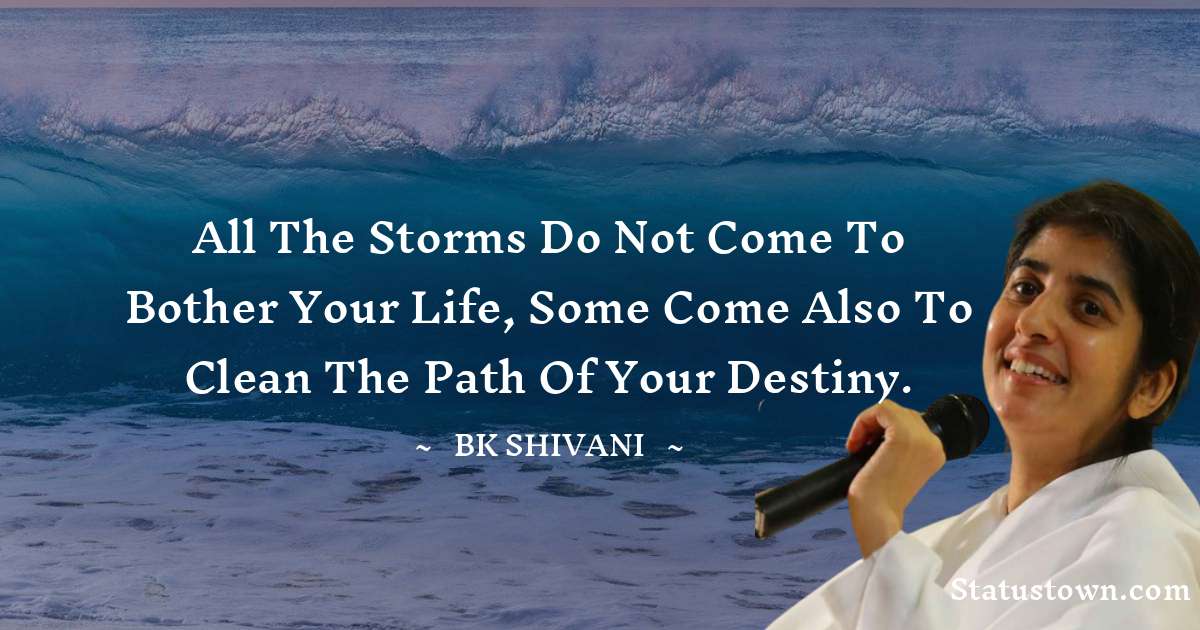 Brahmakumari Shivani  Quotes - All the storms do not come to bother your life, some come also to clean the path of your destiny.