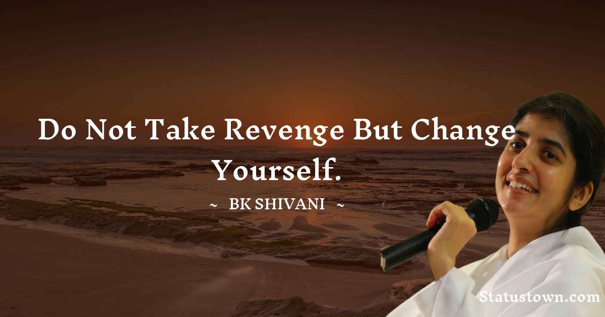 Brahmakumari Shivani  Quotes - Do not take revenge but change yourself.